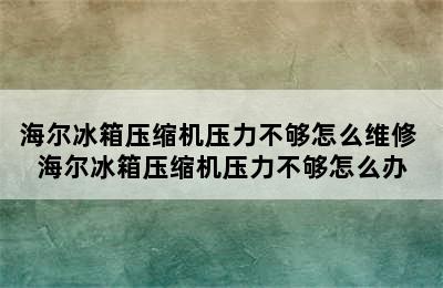 海尔冰箱压缩机压力不够怎么维修 海尔冰箱压缩机压力不够怎么办